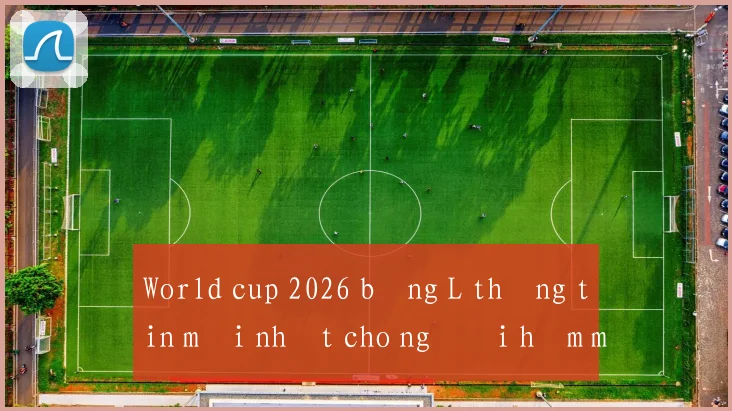 World cup 2026 bảng L thông tin mới nhất cho người hâm mộ