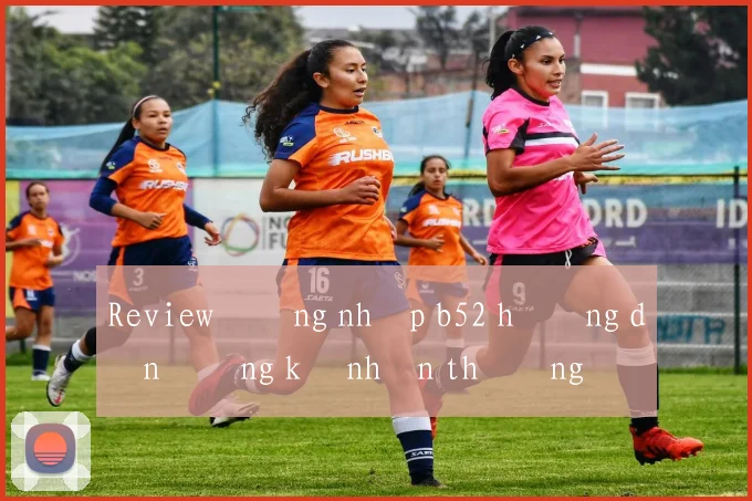 Review đăng nhập b52 hướng dẫn đăng ký nhận thưởng
