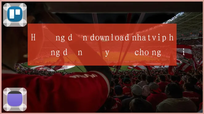 Hướng dẫn download nhatvip hướng dẫn đầy đủ cho người mới